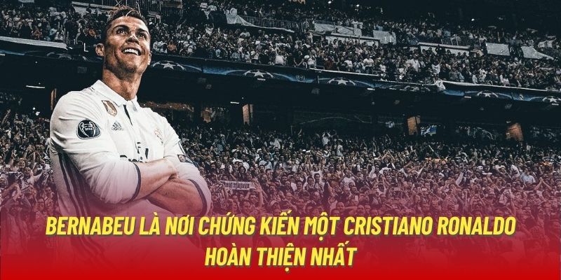 Bernabeu là nơi chứng kiến một Cristiano Ronaldo hoàn thiện nhất