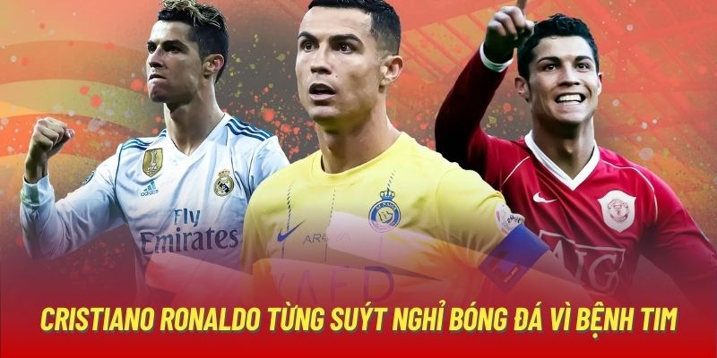 Cristiano Ronaldo từng suýt nghỉ bóng đá vì bệnh tim